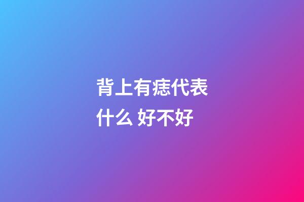 背上有痣代表什么 好不好